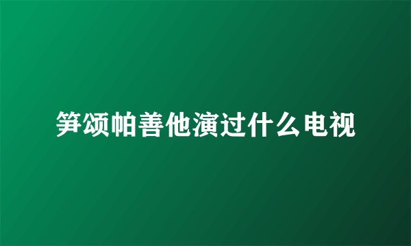 笋颂帕善他演过什么电视
