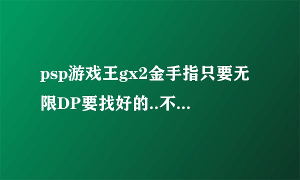 psp游戏王gx2金手指只要无限DP要找好的..不要自己解