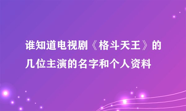 谁知道电视剧《格斗天王》的几位主演的名字和个人资料
