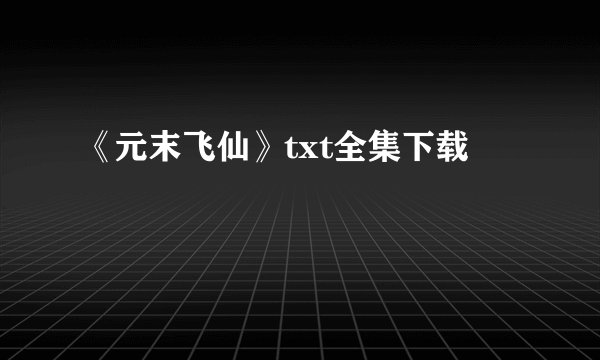 《元末飞仙》txt全集下载