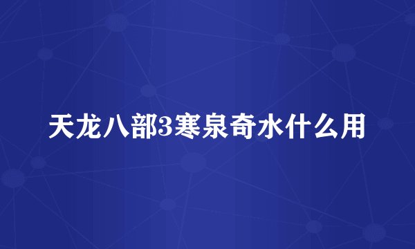 天龙八部3寒泉奇水什么用