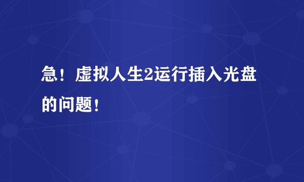 急！虚拟人生2运行插入光盘的问题！