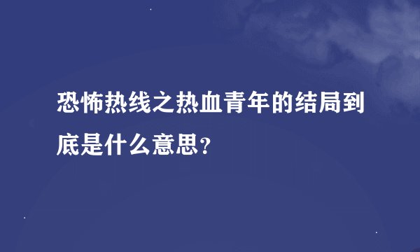 恐怖热线之热血青年的结局到底是什么意思？