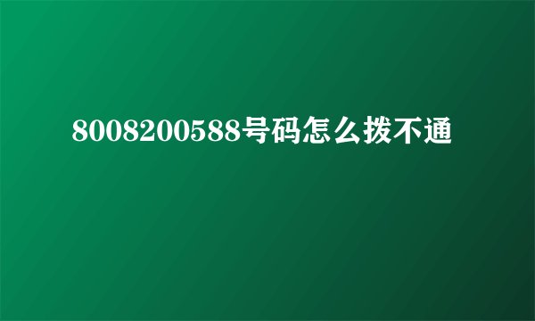 8008200588号码怎么拨不通