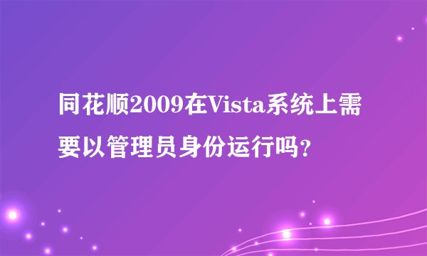 同花顺2009在Vista系统上需要以管理员身份运行吗？