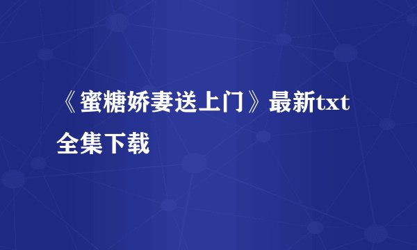 《蜜糖娇妻送上门》最新txt全集下载