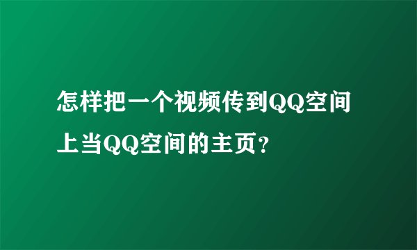 怎样把一个视频传到QQ空间上当QQ空间的主页？