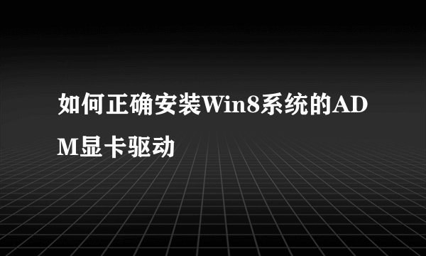如何正确安装Win8系统的ADM显卡驱动
