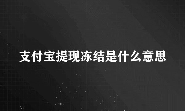 支付宝提现冻结是什么意思
