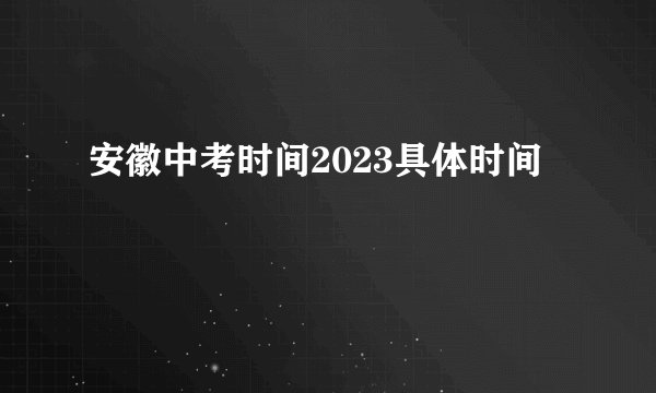 安徽中考时间2023具体时间
