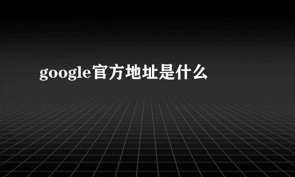 google官方地址是什么