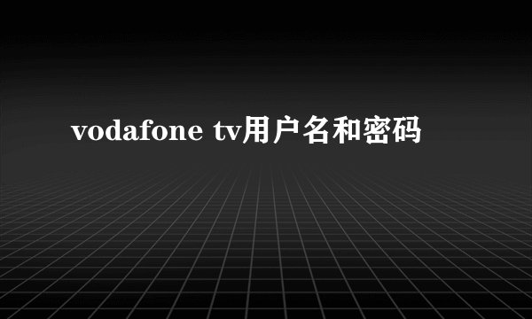 vodafone tv用户名和密码