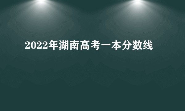 2022年湖南高考一本分数线