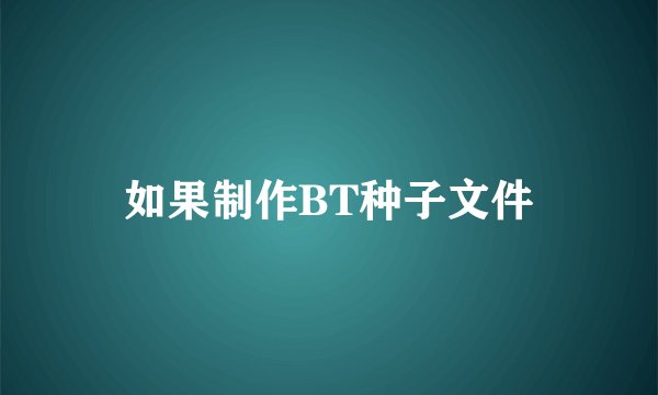 如果制作BT种子文件