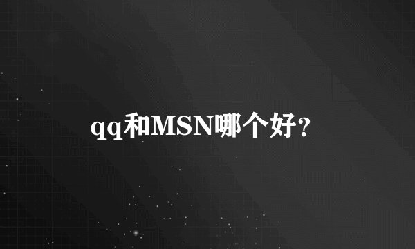 qq和MSN哪个好？