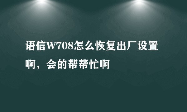 语信W708怎么恢复出厂设置啊，会的帮帮忙啊