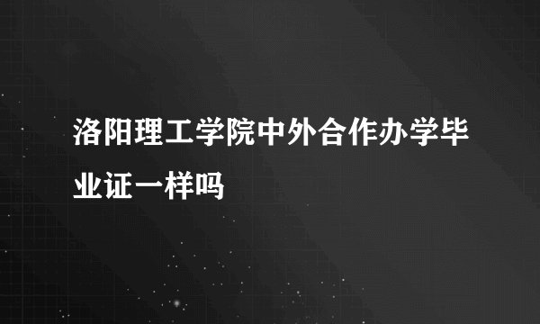 洛阳理工学院中外合作办学毕业证一样吗