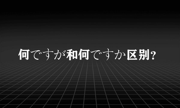 何ですが和何ですか区别？