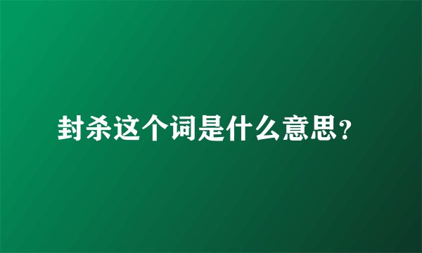 封杀这个词是什么意思？