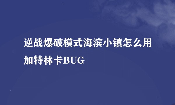 逆战爆破模式海滨小镇怎么用加特林卡BUG