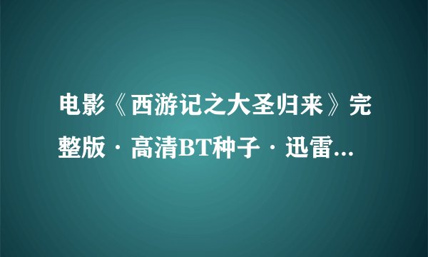 电影《西游记之大圣归来》完整版·高清BT种子·迅雷下载在哪？