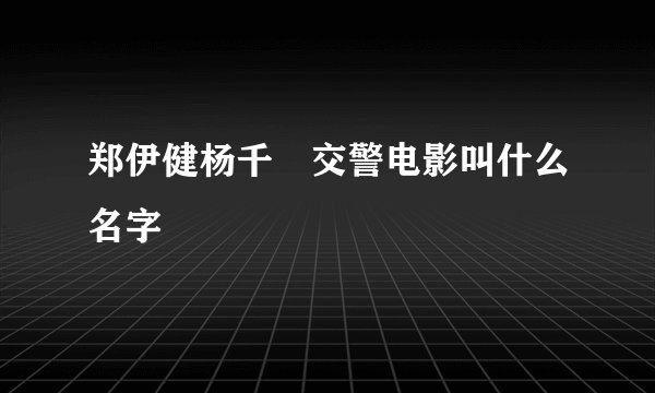 郑伊健杨千嬅交警电影叫什么名字