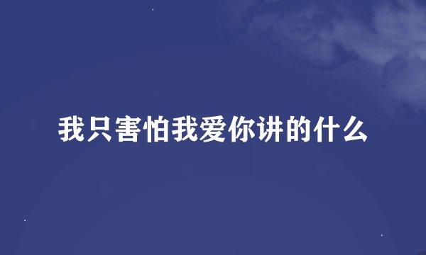 我只害怕我爱你讲的什么