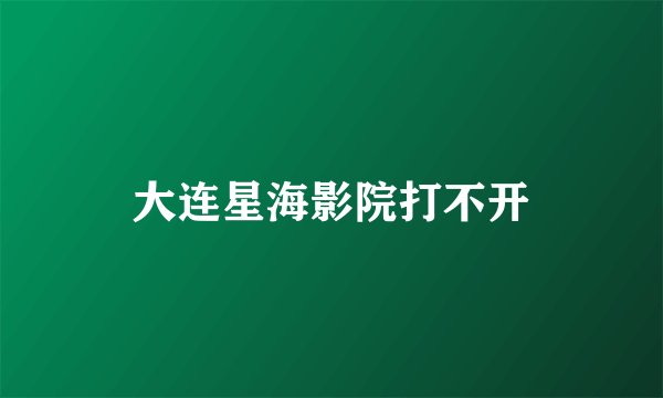 大连星海影院打不开