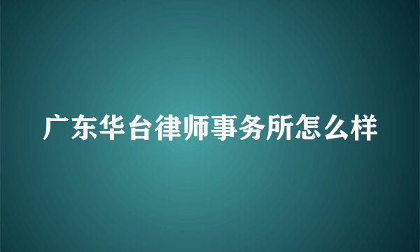 广东华台律师事务所怎么样
