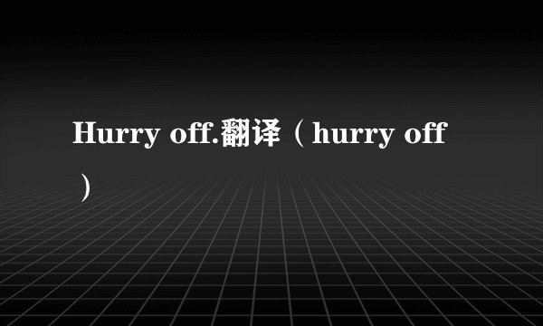 Hurry off.翻译（hurry off）