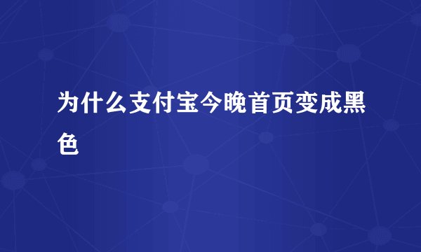 为什么支付宝今晚首页变成黑色