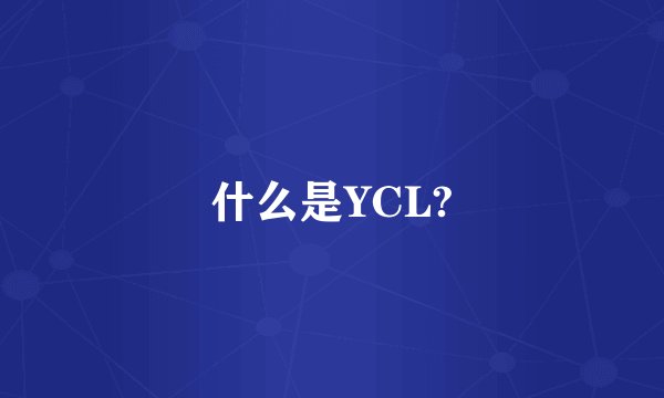 什么是YCL?
