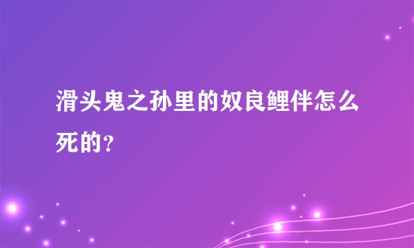 滑头鬼之孙里的奴良鲤伴怎么死的？