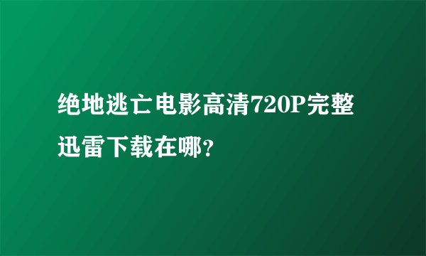 绝地逃亡电影高清720P完整迅雷下载在哪？