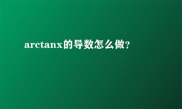 arctanx的导数怎么做？