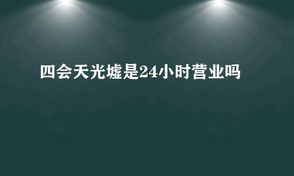 四会天光墟是24小时营业吗