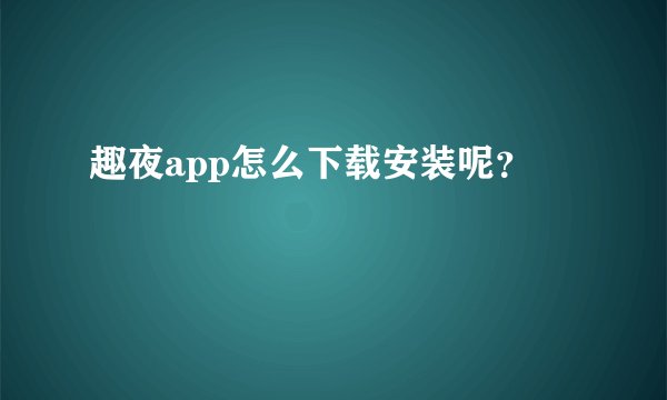 趣夜app怎么下载安装呢？