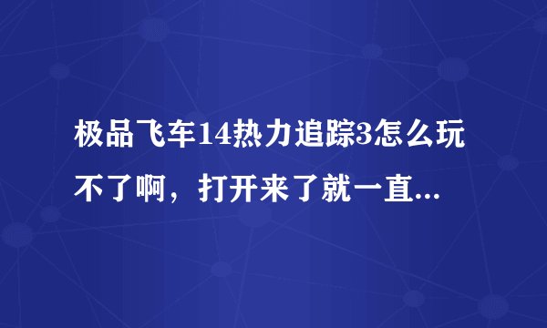 极品飞车14热力追踪3怎么玩不了啊，打开来了就一直黑屏， 没动，听说玩这游戏要求的配置要挺高的，看看我