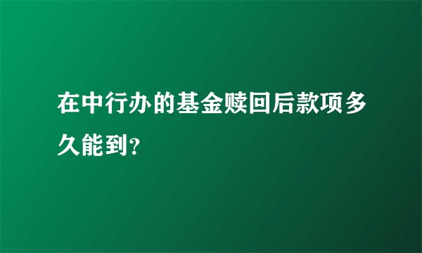 在中行办的基金赎回后款项多久能到？