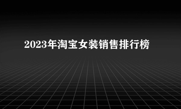 2023年淘宝女装销售排行榜