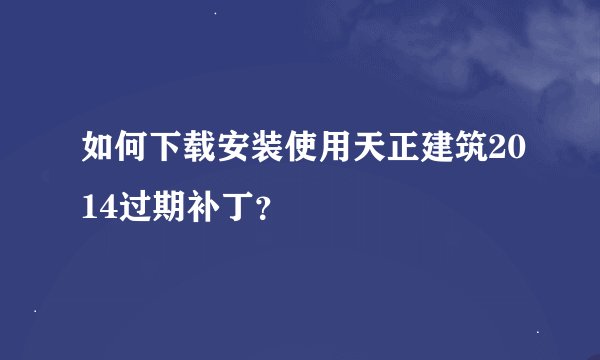 如何下载安装使用天正建筑2014过期补丁？