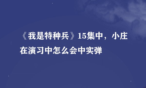 《我是特种兵》15集中，小庄在演习中怎么会中实弹