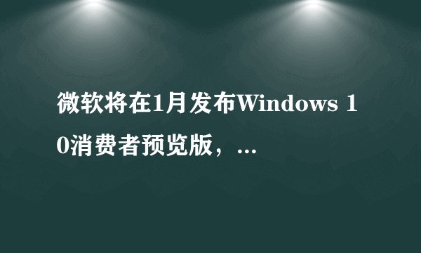 微软将在1月发布Windows 10消费者预览版，会展示哪些新功能？