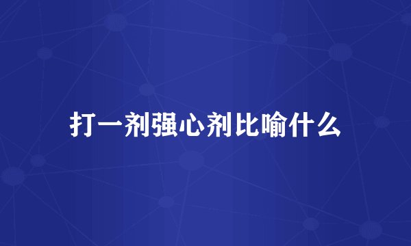 打一剂强心剂比喻什么