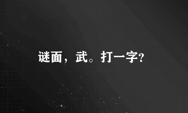谜面，武。打一字？