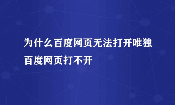为什么百度网页无法打开唯独百度网页打不开