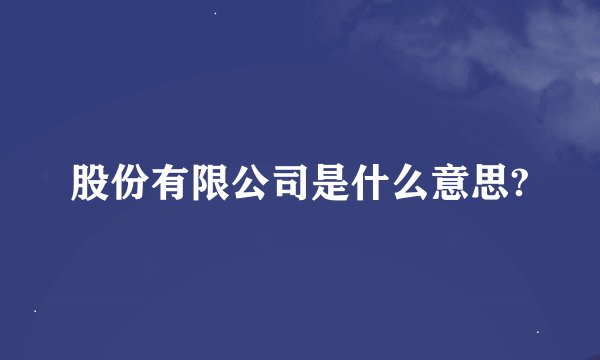 股份有限公司是什么意思?