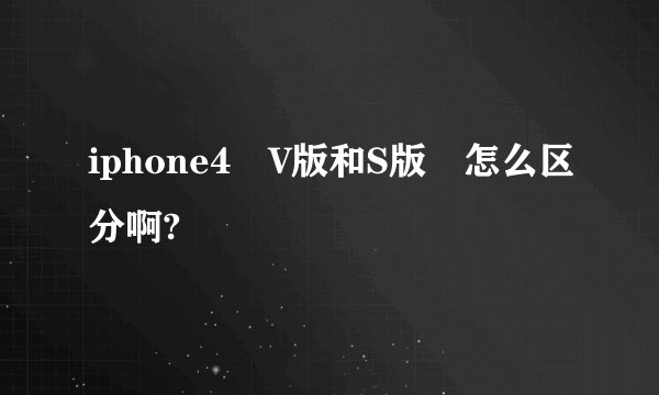 iphone4 V版和S版 怎么区分啊?