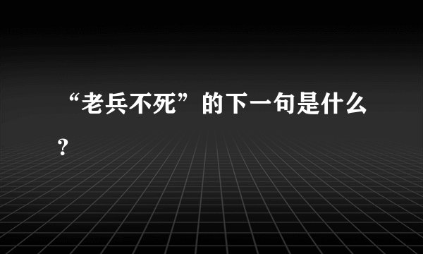 “老兵不死”的下一句是什么？
