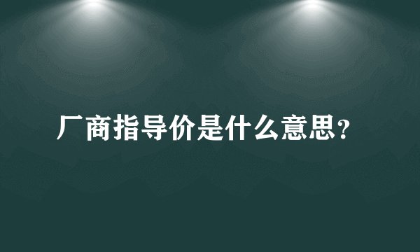 厂商指导价是什么意思？